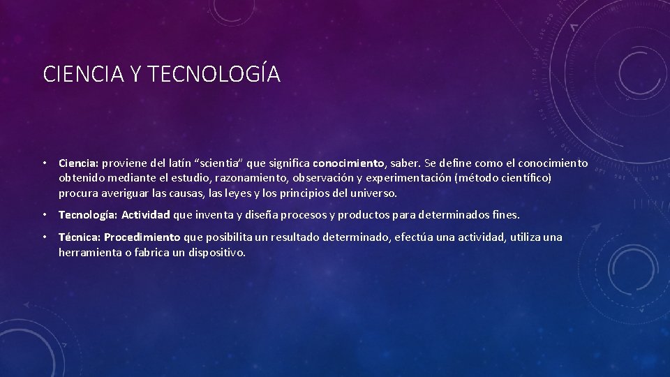 CIENCIA Y TECNOLOGÍA • Ciencia: proviene del latín “scientia” que significa conocimiento, saber. Se