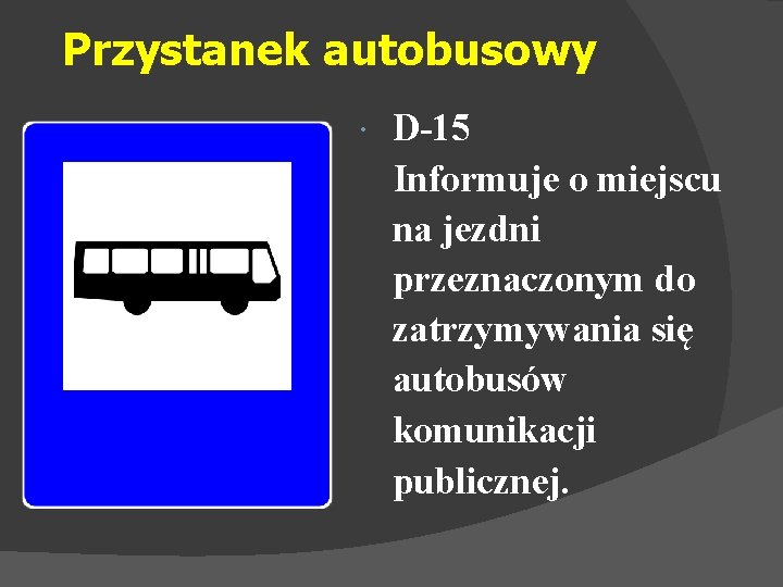 Przystanek autobusowy D-15 Informuje o miejscu na jezdni przeznaczonym do zatrzymywania się autobusów komunikacji