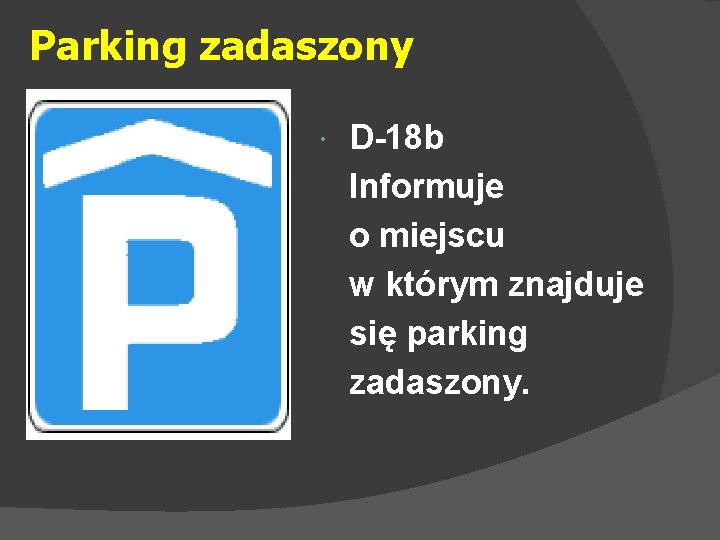 Parking zadaszony D-18 b Informuje o miejscu w którym znajduje się parking zadaszony. 
