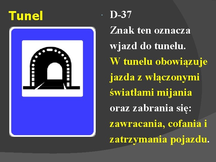 Tunel D-37 Znak ten oznacza wjazd do tunelu. W tunelu obowiązuje jazda z włączonymi