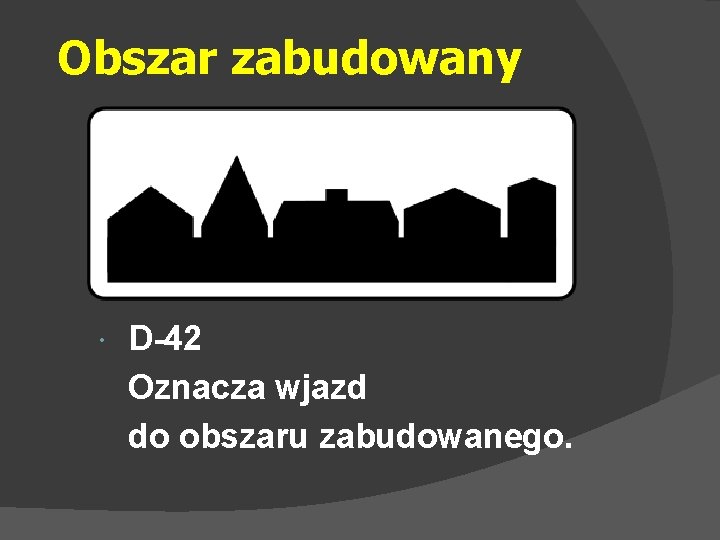 Obszar zabudowany D-42 Oznacza wjazd do obszaru zabudowanego. 