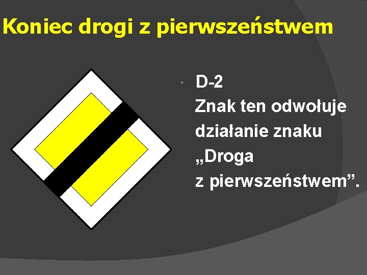 Koniec drogi z pierwszeństwem D-2 Znak ten odwołuje działanie znaku „Droga z pierwszeństwem”. 