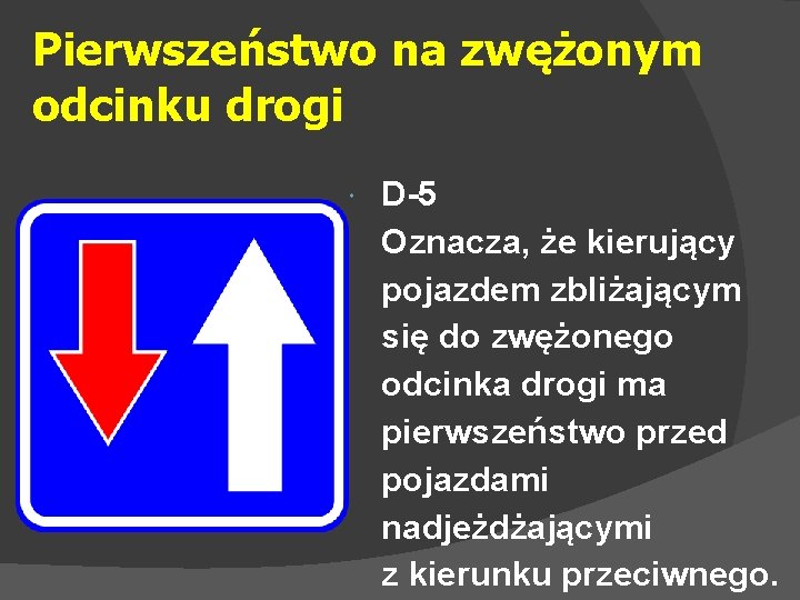 Pierwszeństwo na zwężonym odcinku drogi D-5 Oznacza, że kierujący pojazdem zbliżającym się do zwężonego