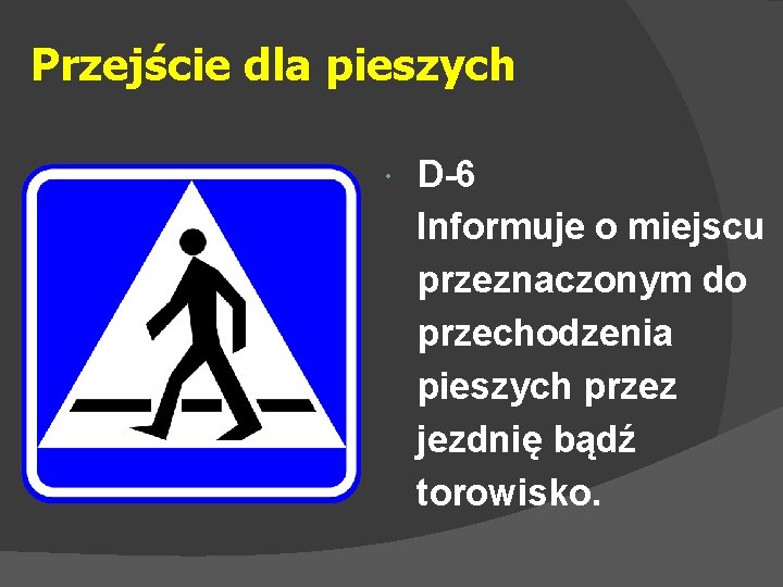 Przejście dla pieszych D-6 Informuje o miejscu przeznaczonym do przechodzenia pieszych przez jezdnię bądź