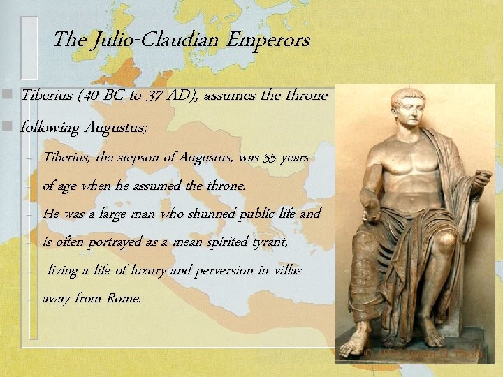 The Julio-Claudian Emperors Tiberius (40 BC to 37 AD), assumes the throne n following