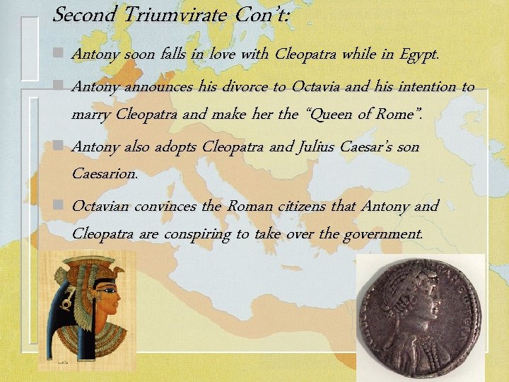 Second Triumvirate Con’t: Antony soon falls in love with Cleopatra while in Egypt. n