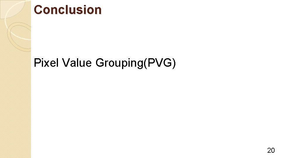 Conclusion Pixel Value Grouping(PVG) 20 