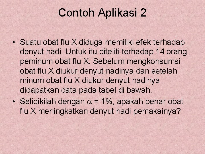 Contoh Aplikasi 2 • Suatu obat flu X diduga memiliki efek terhadap denyut nadi. Contoh Aplikasi 2 • Suatu obat flu X diduga memiliki efek terhadap denyut nadi.