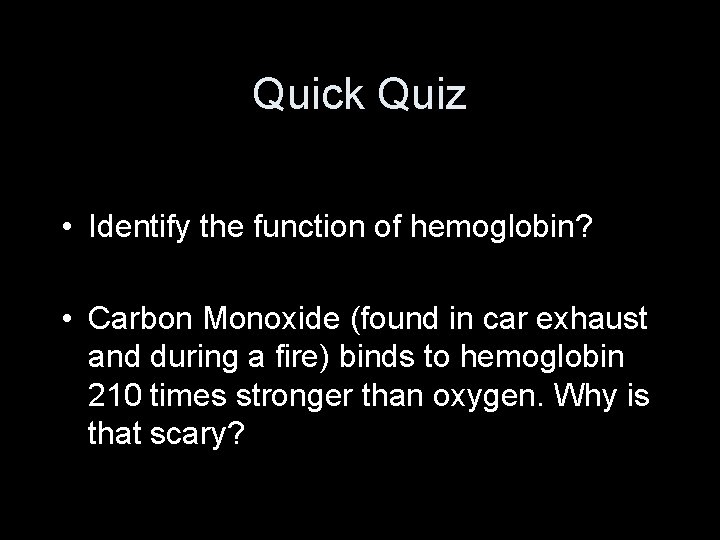 Quick Quiz • Identify the function of hemoglobin? • Carbon Monoxide (found in car