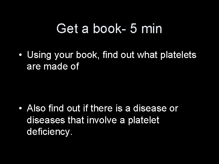 Get a book- 5 min • Using your book, find out what platelets are