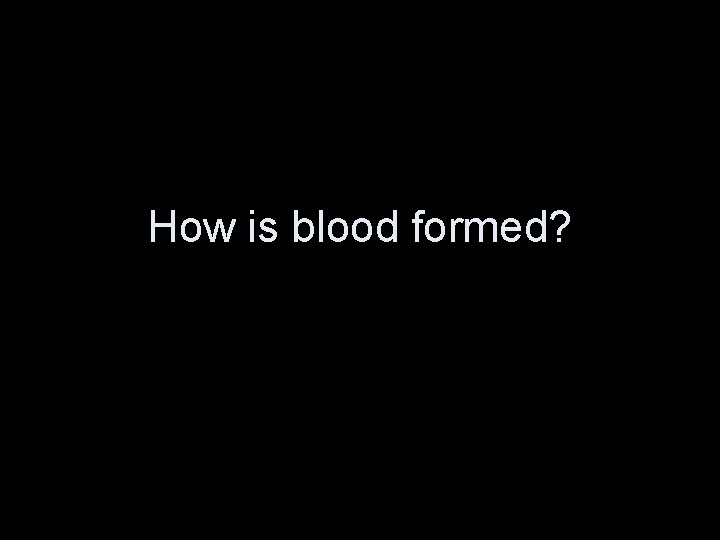 How is blood formed? 