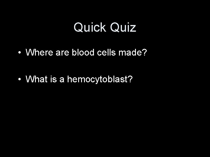 Quick Quiz • Where are blood cells made? • What is a hemocytoblast? 