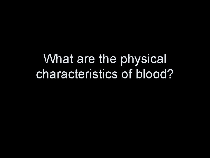 What are the physical characteristics of blood? 