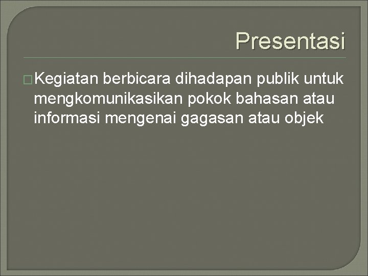 Presentasi �Kegiatan berbicara dihadapan publik untuk mengkomunikasikan pokok bahasan atau informasi mengenai gagasan atau