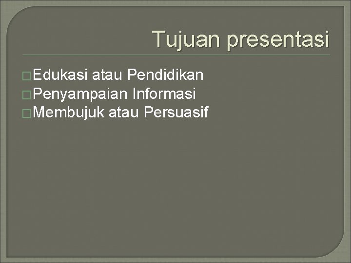 Tujuan presentasi �Edukasi atau Pendidikan �Penyampaian Informasi �Membujuk atau Persuasif 