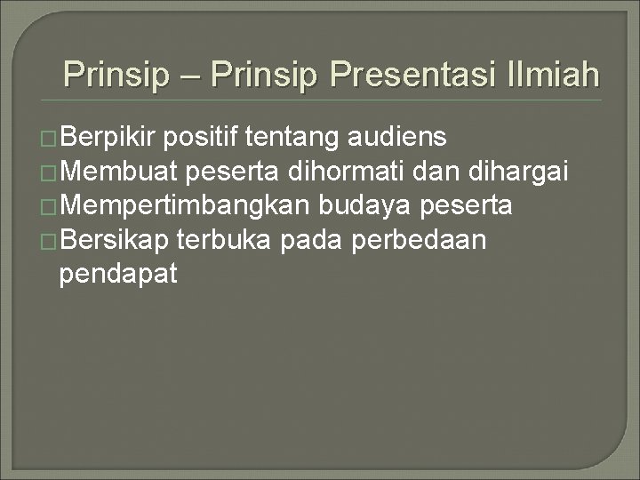 Prinsip – Prinsip Presentasi Ilmiah �Berpikir positif tentang audiens �Membuat peserta dihormati dan dihargai