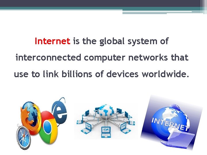 Internet is the global system of interconnected computer networks that use to link billions Internet is the global system of interconnected computer networks that use to link billions