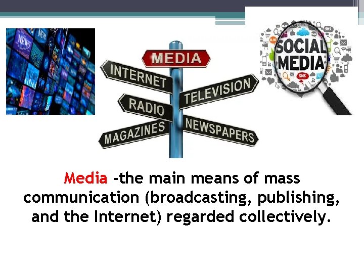 Media -the main means of mass communication (broadcasting, publishing, and the Internet) regarded collectively. Media -the main means of mass communication (broadcasting, publishing, and the Internet) regarded collectively.