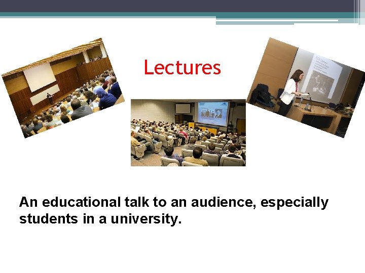 Lectures An educational talk to an audience, especially students in a university. Lectures An educational talk to an audience, especially students in a university.