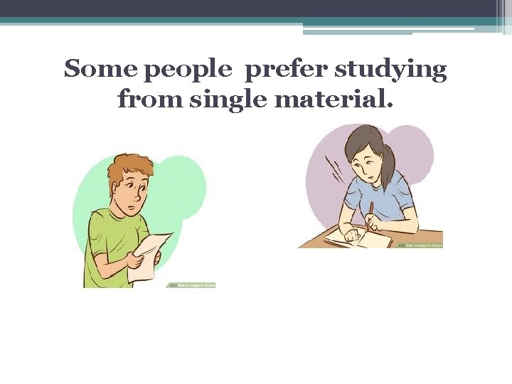 Some people prefer studying from single material. Some people prefer studying from single material.