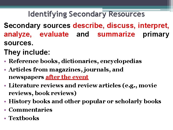 Identifying Secondary Resources Secondary sources describe, discuss, interpret, analyze, evaluate and summarize primary sources. Identifying Secondary Resources Secondary sources describe, discuss, interpret, analyze, evaluate and summarize primary sources.