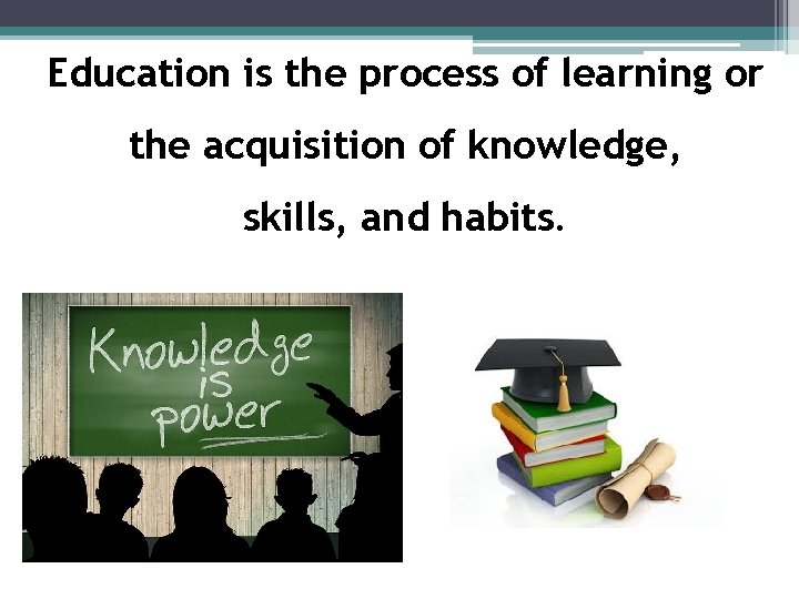 Education is the process of learning or the acquisition of knowledge, skills, and habits. Education is the process of learning or the acquisition of knowledge, skills, and habits.