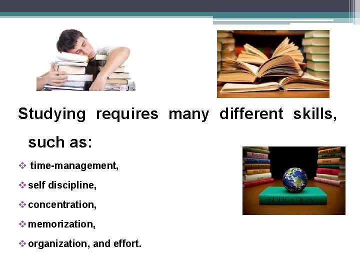 Studying requires many different skills, such as: v time-management, v self discipline, v concentration, Studying requires many different skills, such as: v time-management, v self discipline, v concentration,