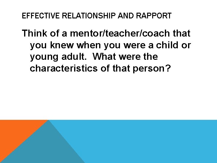EFFECTIVE RELATIONSHIP AND RAPPORT Think of a mentor/teacher/coach that you knew when you were