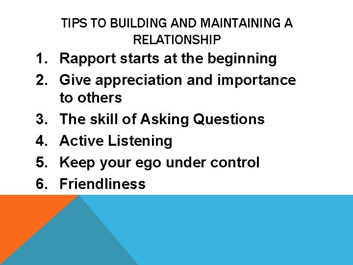 TIPS TO BUILDING AND MAINTAINING A RELATIONSHIP 1. Rapport starts at the beginning 2.