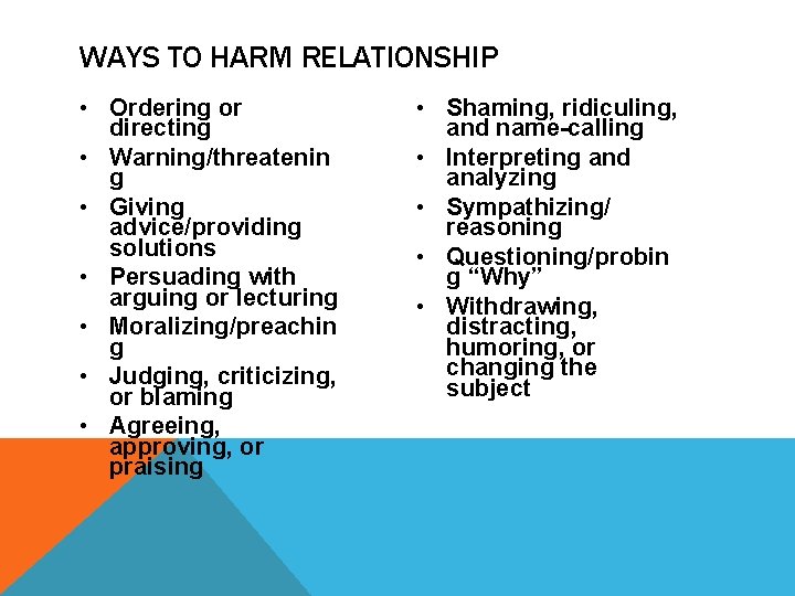 WAYS TO HARM RELATIONSHIP • Ordering or directing • Warning/threatenin g • Giving advice/providing