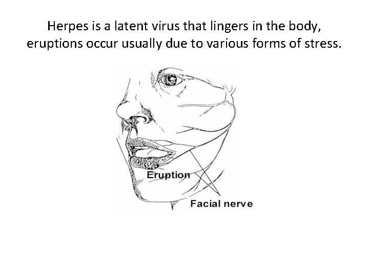 Herpes is a latent virus that lingers in the body, eruptions occur usually due