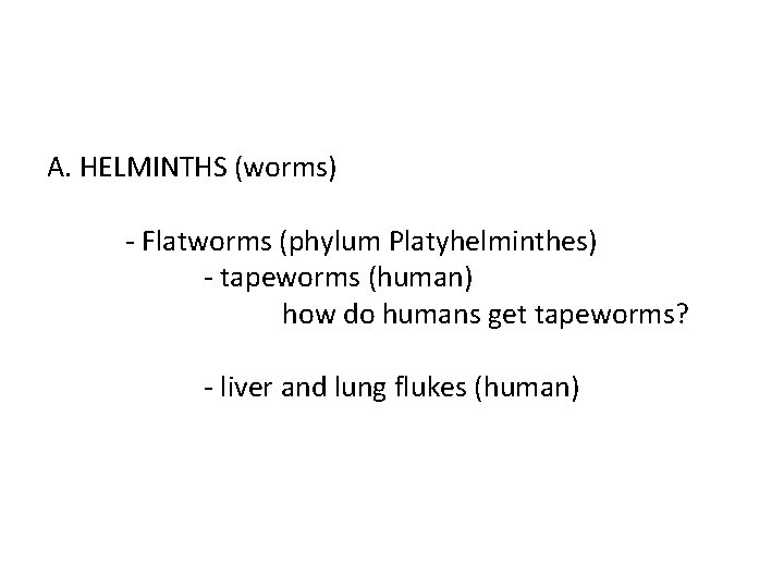 A. HELMINTHS (worms) - Flatworms (phylum Platyhelminthes) - tapeworms (human) how do humans get