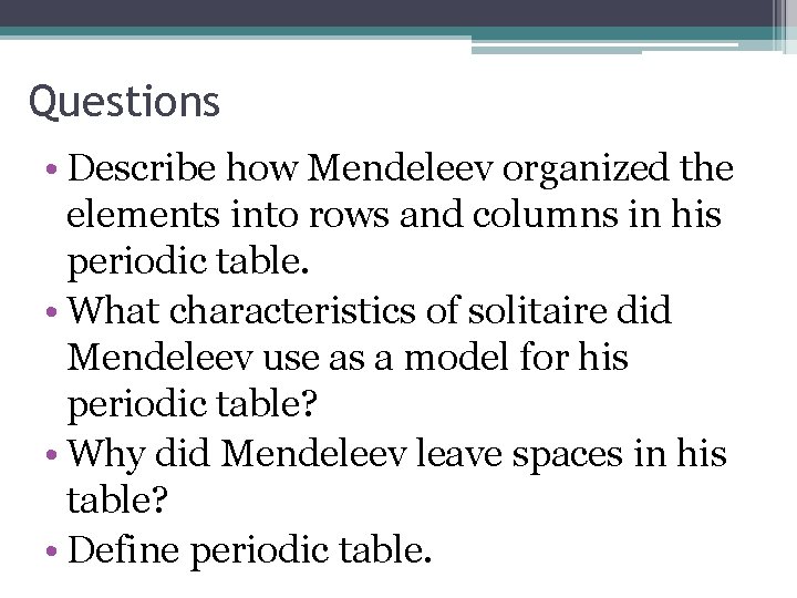 Questions • Describe how Mendeleev organized the elements into rows and columns in his