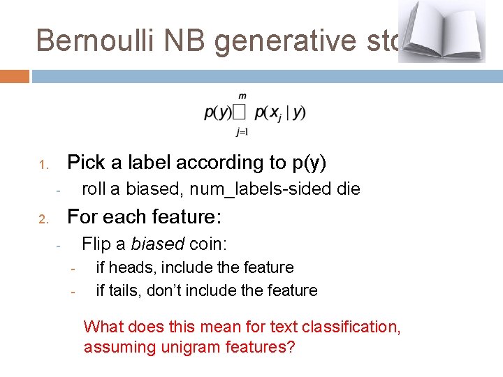 Bernoulli NB generative story Pick a label according to p(y) 1. roll a biased,