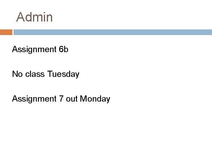 Admin Assignment 6 b No class Tuesday Assignment 7 out Monday 