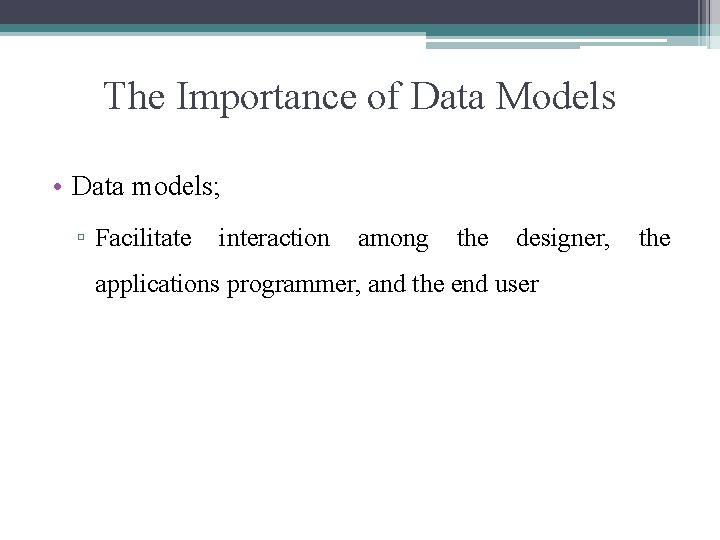 The Importance of Data Models • Data models; ▫ Facilitate interaction among the designer,