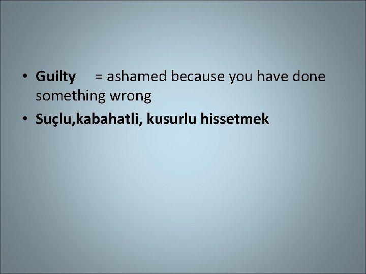  • Guilty = ashamed because you have done something wrong • Suçlu, kabahatli,