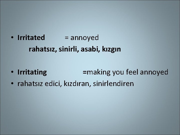  • Irritated = annoyed rahatsız, sinirli, asabi, kızgın • Irritating =making you feel