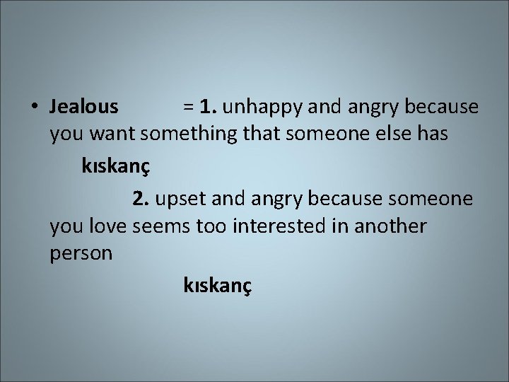  • Jealous = 1. unhappy and angry because you want something that someone