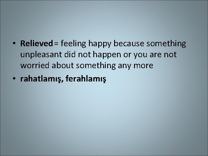  • Relieved= feeling happy because something unpleasant did not happen or you are