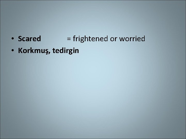  • Scared = frightened or worried • Korkmuş, tedirgin 