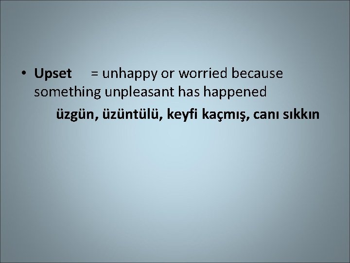  • Upset = unhappy or worried because something unpleasant has happened üzgün, üzüntülü,