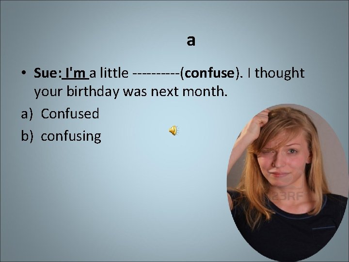 a • Sue: I'm a little -----(confuse). I thought your birthday was next month.