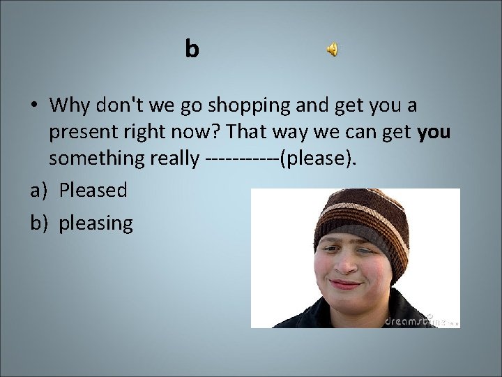 b • Why don't we go shopping and get you a present right now?