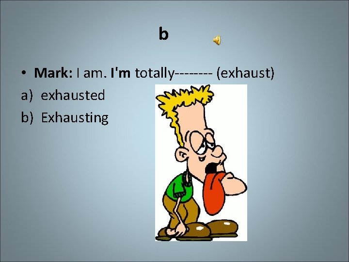 b • Mark: I am. I'm totally---- (exhaust) a) exhausted b) Exhausting 