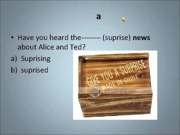 a • Have you heard the---- (suprise) news about Alice and Ted? a) Suprising