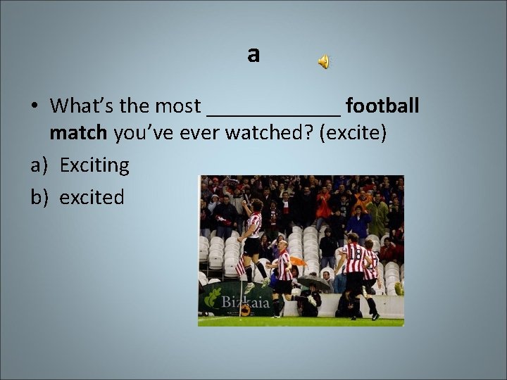 a • What’s the most ______ football match you’ve ever watched? (excite) a) Exciting