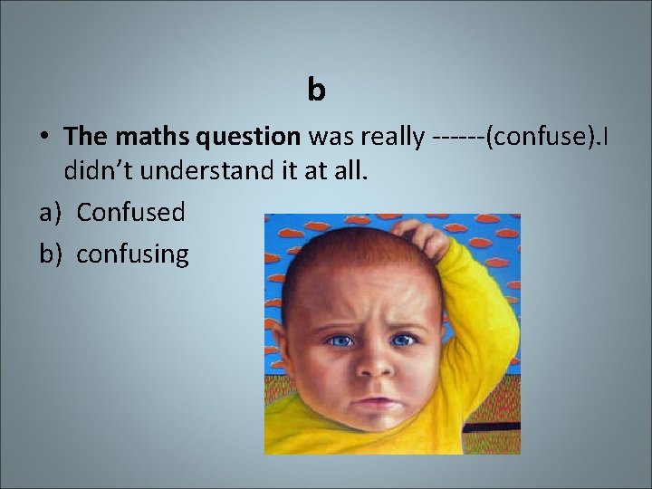 b • The maths question was really ------(confuse). I didn’t understand it at all.