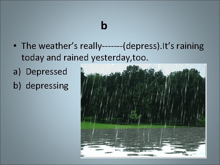 b • The weather’s really-------(depress). It’s raining today and rained yesterday, too. a) Depressed