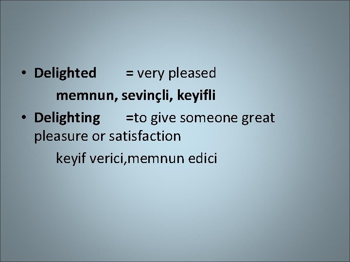  • Delighted = very pleased memnun, sevinçli, keyifli • Delighting =to give someone